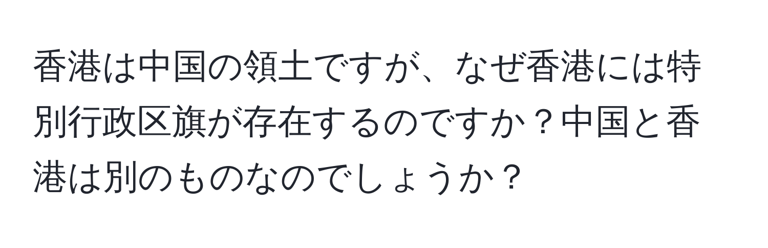 香港は中国の領土ですが、なぜ香港には特別行政区旗が存在するのですか？中国と香港は別のものなのでしょうか？