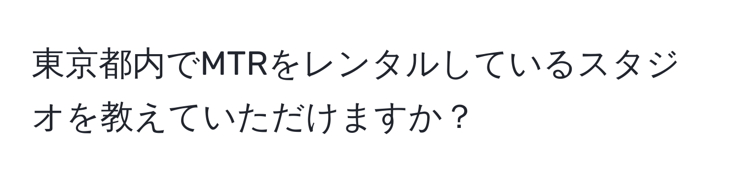 東京都内でMTRをレンタルしているスタジオを教えていただけますか？