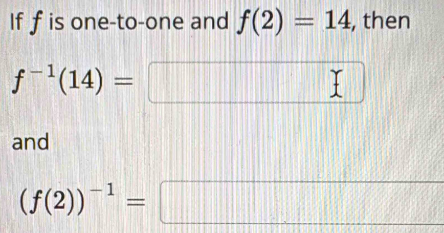 If f is one-to-one and f(2)=14 , then
f^(-1)(14)=□ □ 
and
(f(2))^-1=□