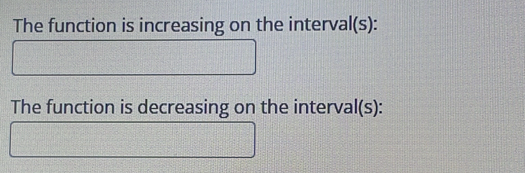 The function is increasing on the interval(s): 
The function is decreasing on the interval(s):