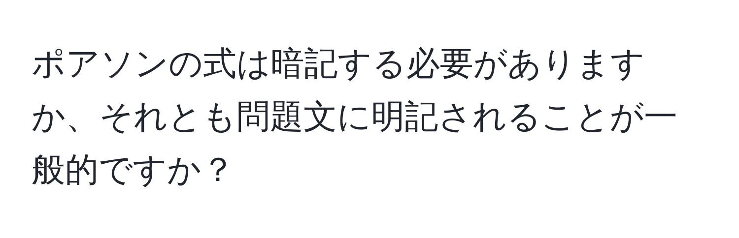 ポアソンの式は暗記する必要がありますか、それとも問題文に明記されることが一般的ですか？