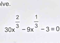 lve.
30x^(frac 2)3-9x^(frac 1)3-3=0