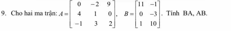 Cho hai ma trận: A=beginbmatrix 0&-2&9 4&1&0 -1&3&2endbmatrix , B=beginbmatrix 11&-1 0&-3 1&10endbmatrix. Tính BA, AB.