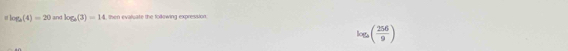 log _2(4)=20 and log _a(3)=14 , then evaluate the follewing expression.
log _a( 256/9 )