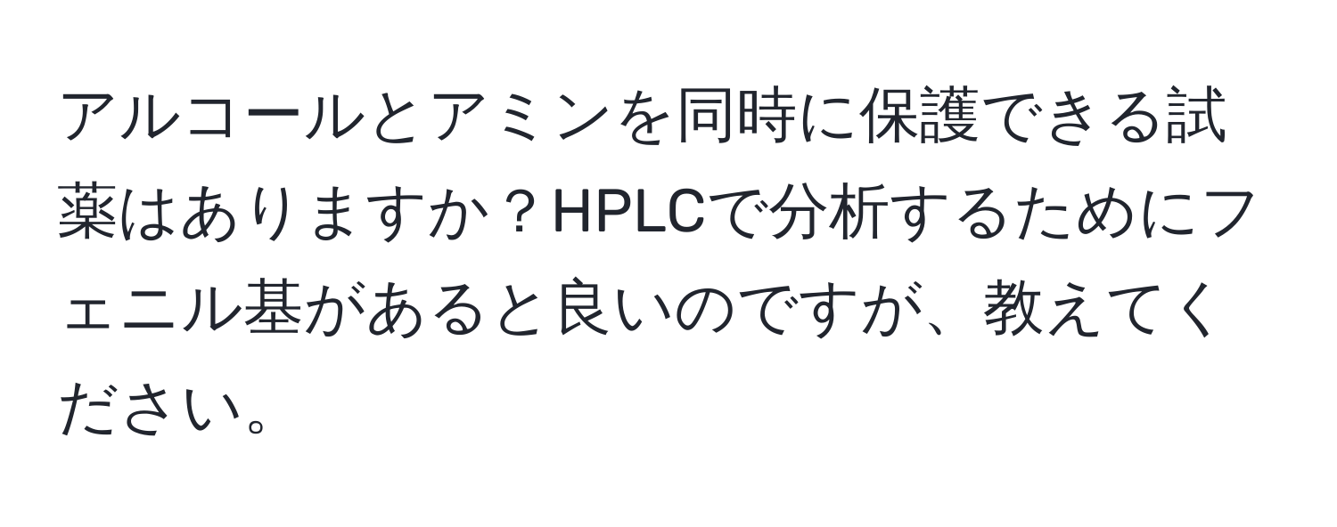 アルコールとアミンを同時に保護できる試薬はありますか？HPLCで分析するためにフェニル基があると良いのですが、教えてください。