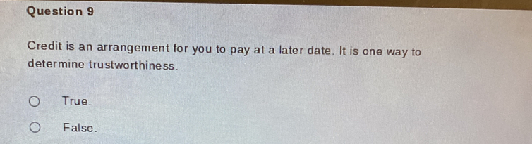 Credit is an arrangement for you to pay at a later date. It is one way to
determine trustworthiness.
True.
False.