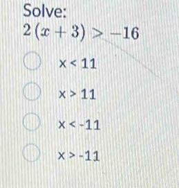 Solve:
2(x+3)>-16
x<11</tex>
x>11
x
x>-11