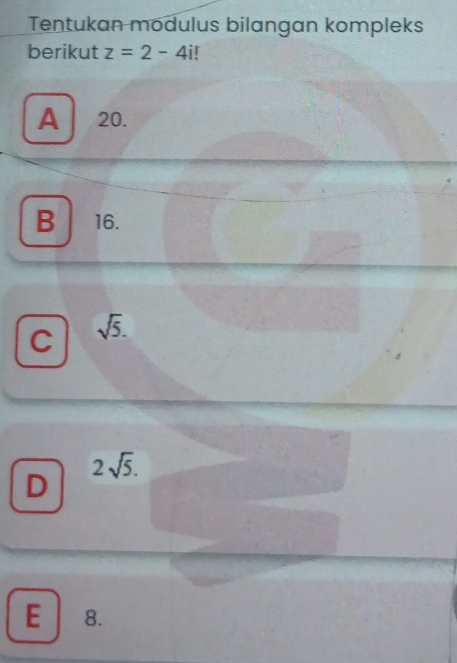 Tentukan modulus bilangan kompleks
berikut z=2-4i r
A 20.
B 16.

C sqrt(5).
2sqrt(5).
D
E | 8.