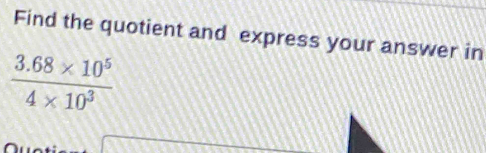 Find the quotient and express your answer in
 (3.68* 10^5)/4* 10^3 