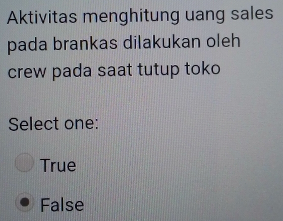 Aktivitas menghitung uang sales
pada brankas dilakukan oleh
crew pada saat tutup toko
Select one:
True
False