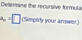 Determine the recursive formula
a_n=□ (Simplify your answer.)