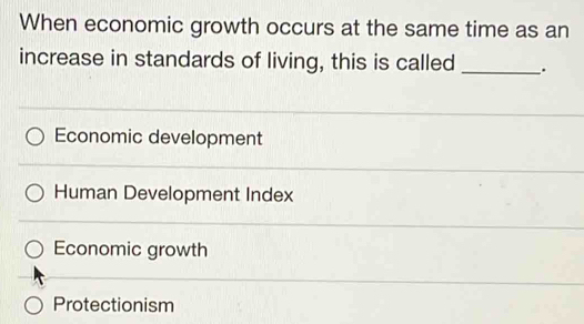 When economic growth occurs at the same time as an
increase in standards of living, this is called _.
Economic development
Human Development Index
Economic growth
Protectionism