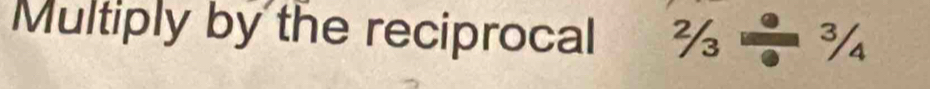 Multiply by the reciprocal 2/3/ ¾