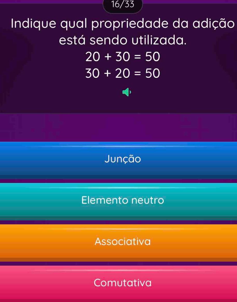 16/33
Indique qual propriedade da adição
está sendo utilizada.
20+30=50
30+20=50
Junção
Elemento neutro
Associativa
Comutativa