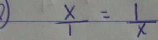  x/1 = 1/x 