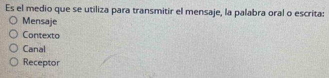 Es el medio que se utiliza para transmitir el mensaje, la palabra oral o escrita:
Mensaje
Contexto
Canal
Receptor