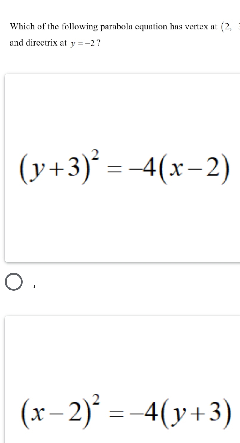 Which of the following parabola equation has vertex at (2,-3
and directrix at y=-2 ?
(y+3)^2=-4(x-2)
(x-2)^2=-4(y+3)