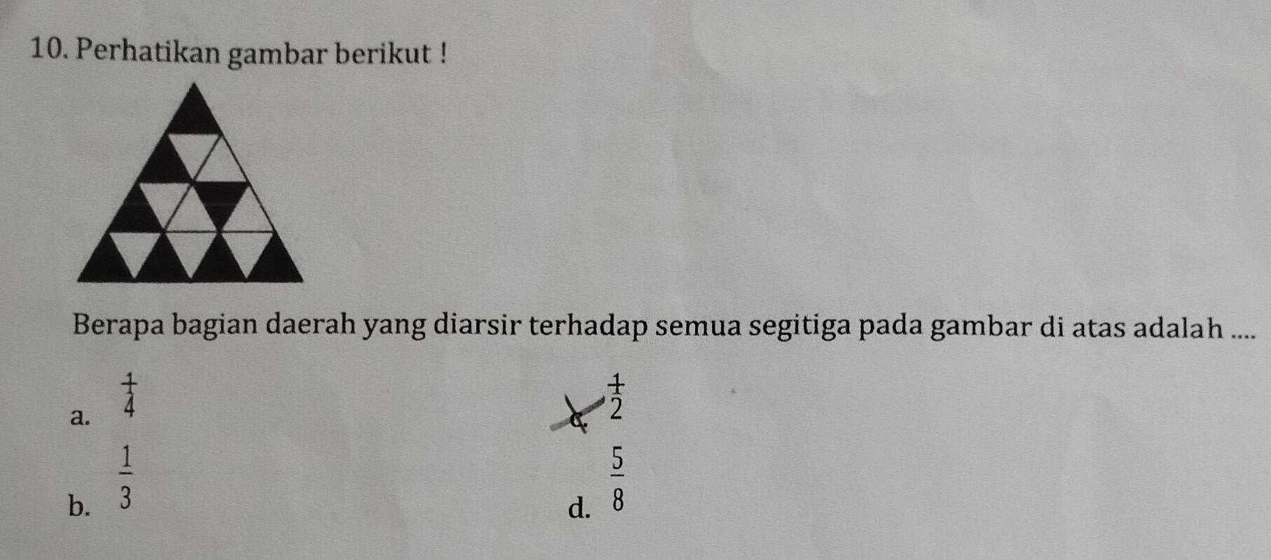 Perhatikan gambar berikut !
Berapa bagian daerah yang diarsir terhadap semua segitiga pada gambar di atas adalah ....
a.  1/4 
 1/2 
b.  1/3 
d.  5/8 