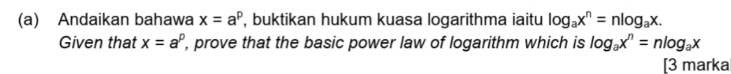 Andaikan bahawa x=a^p , buktikan hukum kuasa logarithma iaitu log _ax^n=nlog _ax. 
Given that x=a^p , prove that the basic power law of logarithm which is log _ax^n=nlog _ax
[3 marka