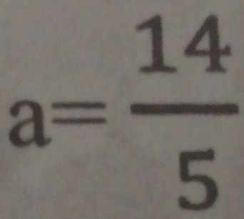 a= 14/5 