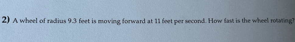 A wheel of radius 9.3 feet is moving forward at 11 feet per second. How fast is the wheel rotating?