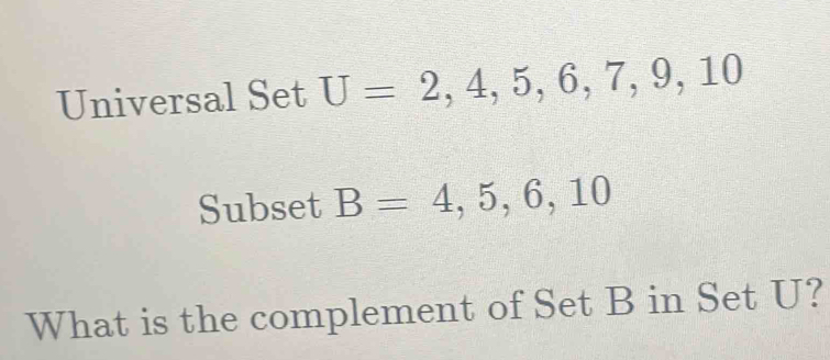 Universal Set U=2,4,5,6,7,9,10
Subset B=4,5,6,10
What is the complement of Set B in Set U?