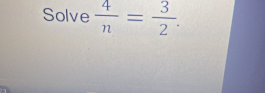 Solve  4/n = 3/2 .