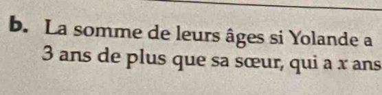 La somme de leurs âges si Yolande a
3 ans de plus que sa sœur, qui a x ans