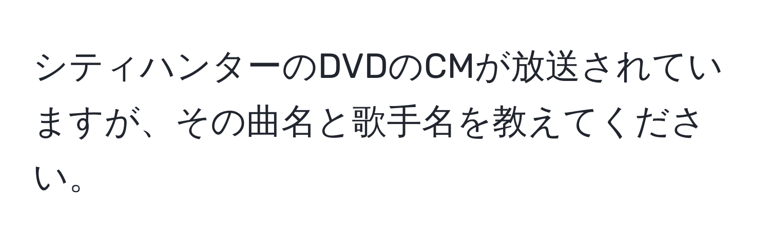 シティハンターのDVDのCMが放送されていますが、その曲名と歌手名を教えてください。