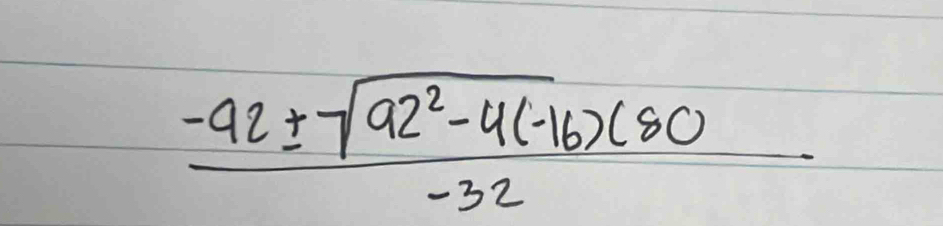  (-92± sqrt(92^2-4(-16))(80)/-32 