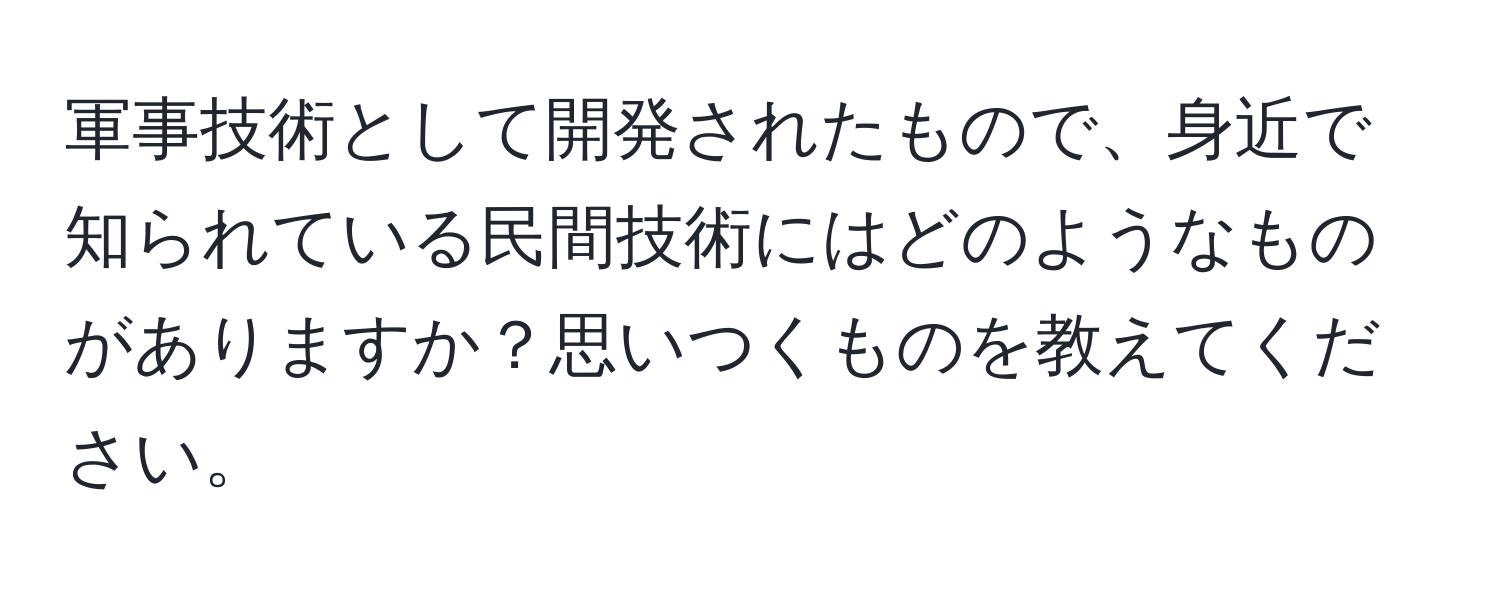 軍事技術として開発されたもので、身近で知られている民間技術にはどのようなものがありますか？思いつくものを教えてください。