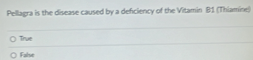 Pellagra is the disease caused by a deficiency of the Vitamin B1 (Thiamine)
True
False