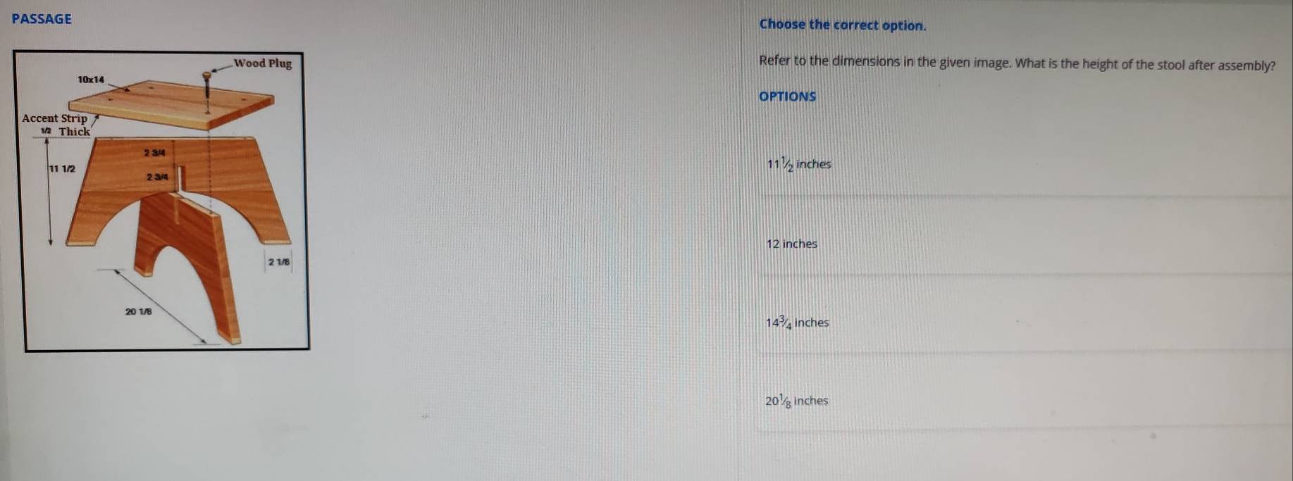 PASSAGE Choose the correct option.
Refer to the dimensions in the given image. What is the height of the stool after assembly?
OPTIONS
71 1/2 inches
12 inches
14^3/_4 inches
20^1/_8 inches