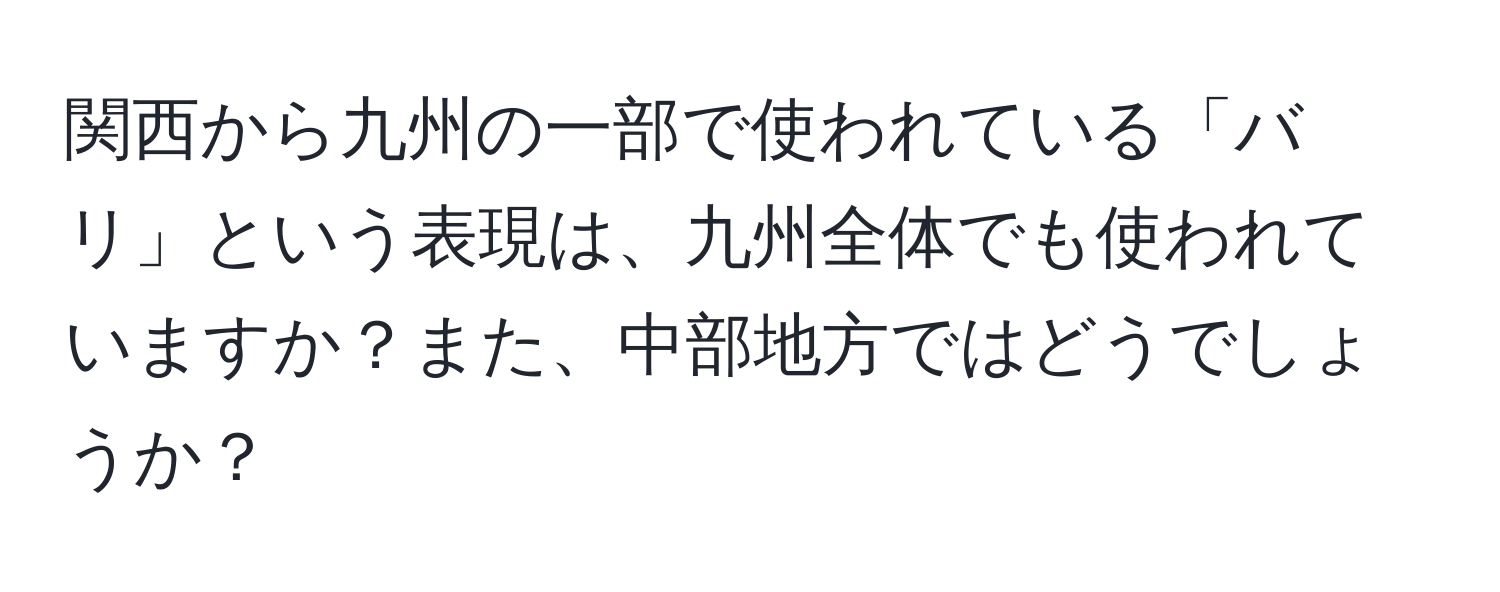 関西から九州の一部で使われている「バリ」という表現は、九州全体でも使われていますか？また、中部地方ではどうでしょうか？