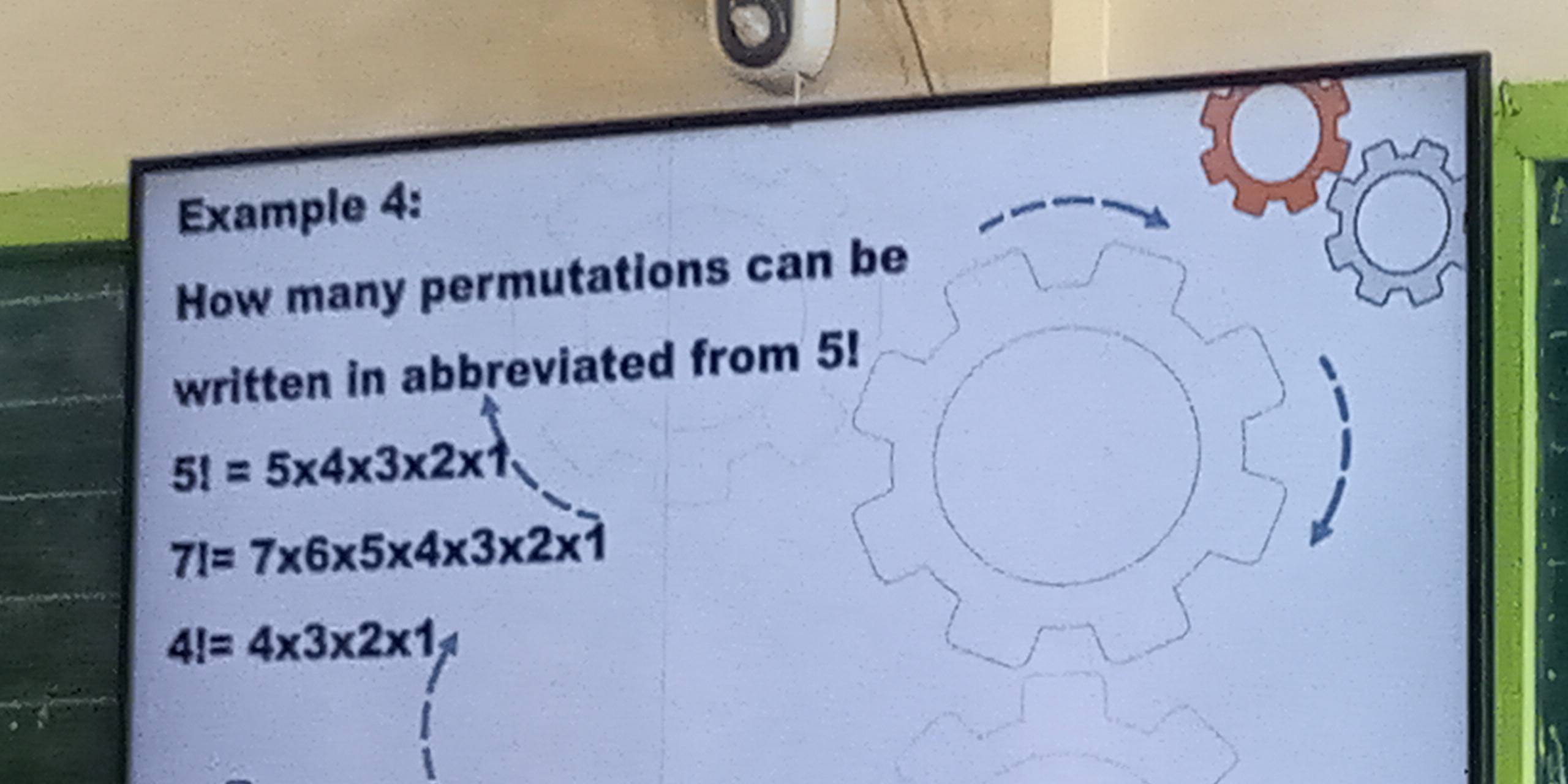 a 
Example 4: 
How many permutations can be 
written in abbreviated from 5!
5!=5* 4* 3* 2* 1
7!=7* 6* 5* 4* 3* 2* 1
4!=4* 3* 2* 1