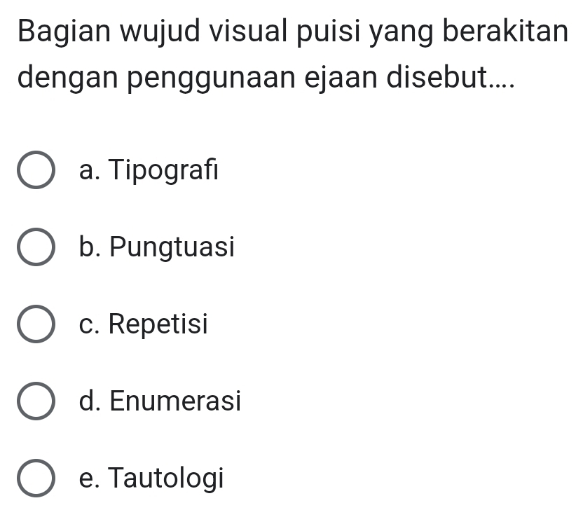 Bagian wujud visual puisi yang berakitan
dengan penggunaan ejaan disebut....
a. Tipografi
b. Pungtuasi
c. Repetisi
d. Enumerasi
e. Tautologi