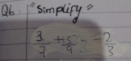 Q6= simplify =
 3/7 + 5/9 -- 2/3 