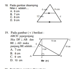 Pada gambar disamping
Nilai c adalah....
A. 6 cm
B. 7 cm
C. 8 cm
D. 9 cm
19. Pada gambar ( v ) berikut :
ABCD jajargenjang
Jika DF⊥ AB
BE⊥ AD maka
panjang BE adalah…
A. 7 cm
B. 8 cm
C. 9 cm
D. 10 cm Gbr (v )