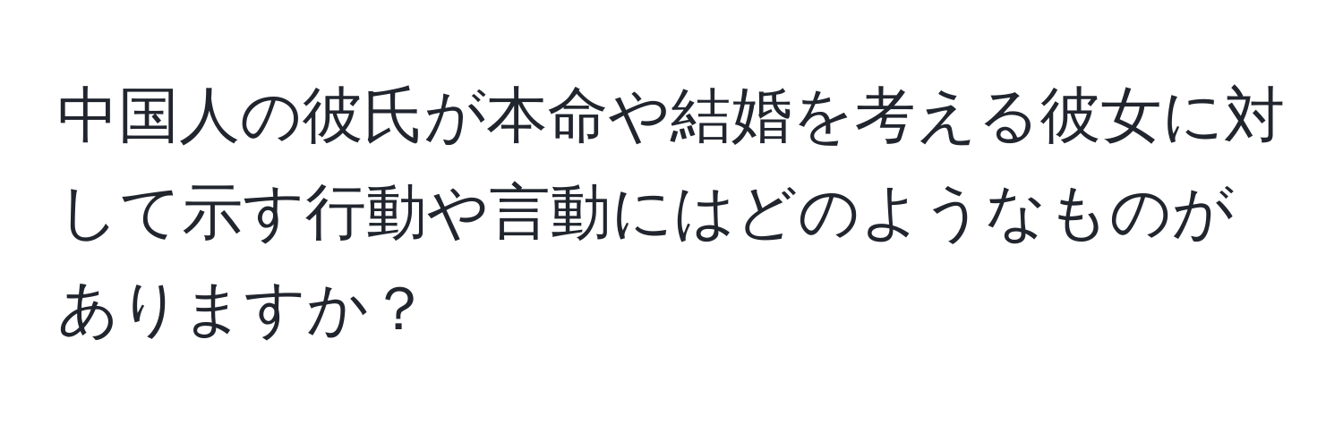 中国人の彼氏が本命や結婚を考える彼女に対して示す行動や言動にはどのようなものがありますか？