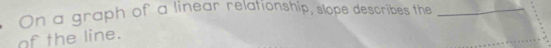On a graph of a linear relationship, slope describes the_ 
of the line.
