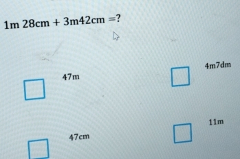 1m28cm+3m42cm= 7
47m 4m7dm
11m
47cm