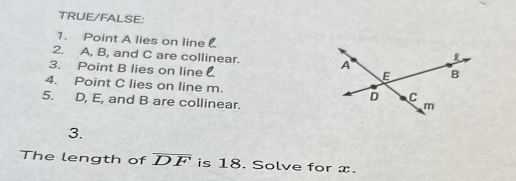 TRUE/FALSE: 
1. Point A lies on line 
2. A, B, and C are collinear. 
3. Point B lies on line 
4. Point C lies on line m. 
5. D, E, and B are collinear. 
3. 
The length of overline DF is 18. Solve for x.