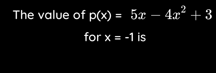 The value of p(x)=5x-4x^2+3
for x=-1 is