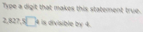 Type a digit that makes this statement true.
2,827,5□ 4 is divisible by 4.