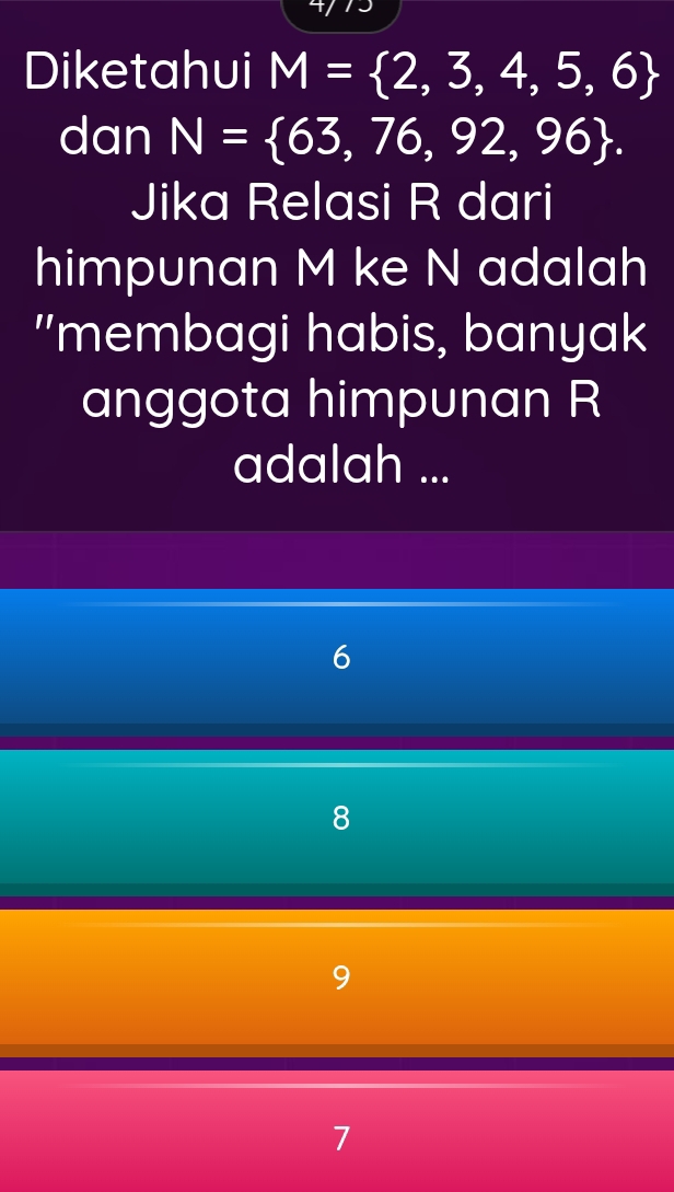 Diketahui M= 2,3,4,5,6
dan N= 63,76,92,96. 
Jika Relasi R dari
himpunan M ke N adalah
"membagi habis, banyak
anggota himpunan R
adalah ...
6
8