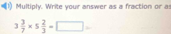 Multiply. Write your answer as a fraction or as
3 3/7 * 5 2/3 =□