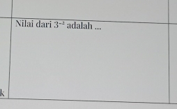 Nilai dari 3^(-2) adalah ...
k