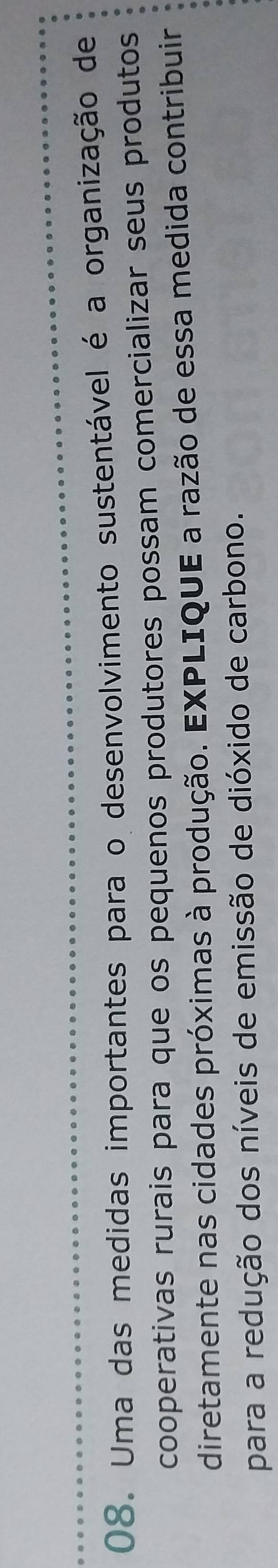 Uma das medidas importantes para o desenvolvimento sustentável é a organização de 
cooperativas rurais para que os pequenos produtores possam comercializar seus produtos 
diretamente nas cidades próximas à produção. EXPLIQUE a razão de essa medida contribuir 
para a redução dos níveis de emissão de dióxido de carbono.