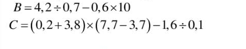 B=4,2/ 0,7-0,6* 10
C=(0,2+3,8)* (7,7-3,7)-1,6/ 0,1