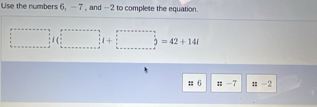 Use the numbers 6, — 7 , and —2 to complete the equation.
□ =42+14i□
6 -7 -2